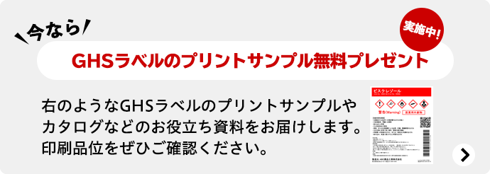 今なら GHSラベルのプリントサンプル無料プレゼント 実施中！ 右のようなGHSラベルのプリントサンプルやカタログなどのお役立ち資料をお届けします。印刷品位をぜひご確認ください。