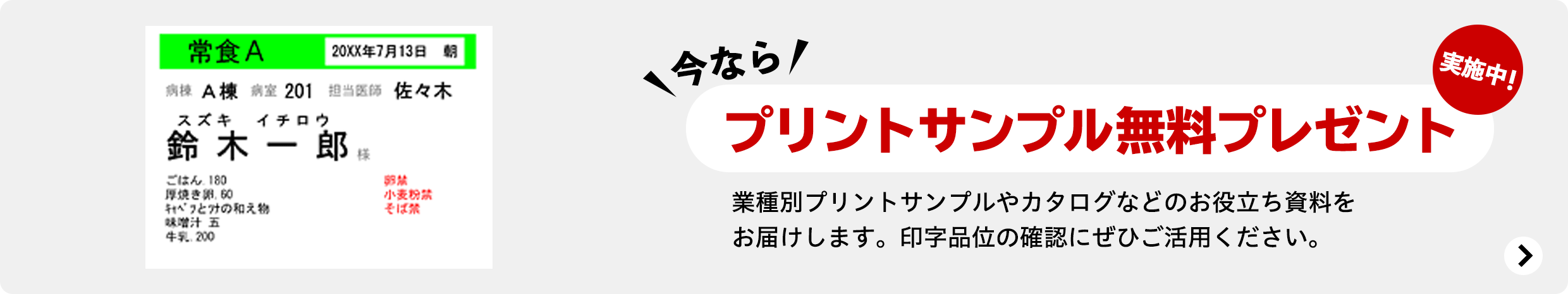 今なら プリントサンプル無料プレゼント実施中! 業種別プリントサンプルやカタログなどのお役立ち資料をお届けします。印字品位の確認にぜひご活用ください。