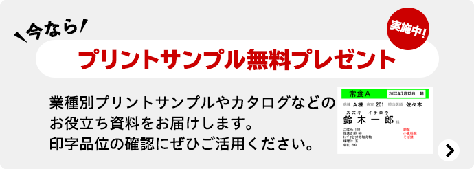 今なら プリントサンプル無料プレゼント実施中! 業種別プリントサンプルやカタログなどのお役立ち資料をお届けします。印字品位の確認にぜひご活用ください。
