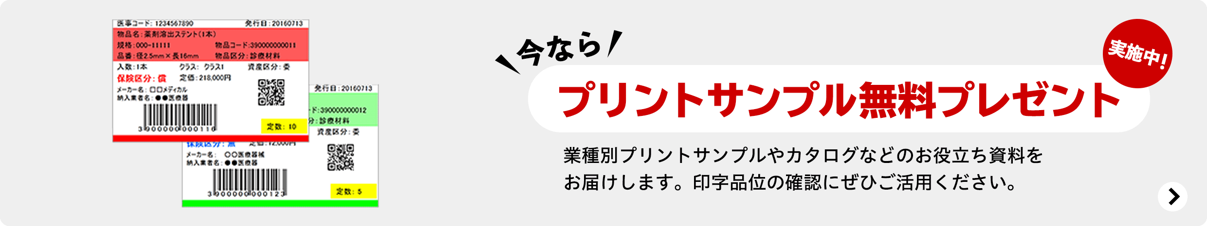 今なら プリントサンプル無料プレゼント実施中! 業種別プリントサンプルやカタログなどのお役立ち資料をお届けします。印字品位の確認にぜひご活用ください。