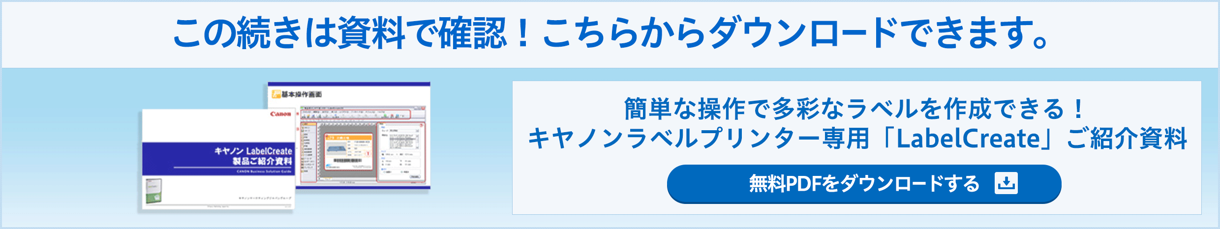 この続きは資料で確認！こちらからダウンロードできます。 簡単な操作で多彩なラベルを作成できる！キヤノンラベルプリンター専用「LabelCreate」ご紹介資料 無料PDFをダウンロードする