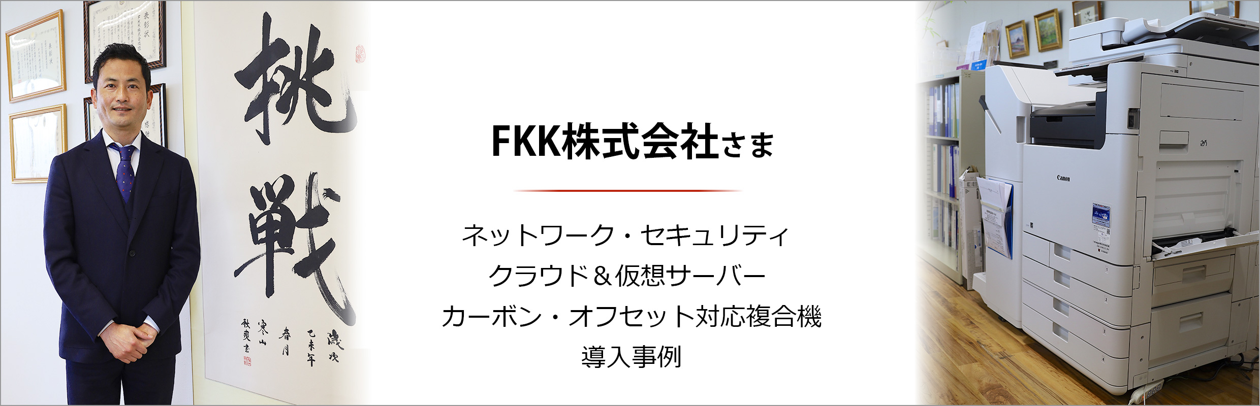 FKK株式会社さま ネットワーク・セキュリティ・クラウド＆仮想サーバー・カーボン・オフセット対応複合機 導入事例