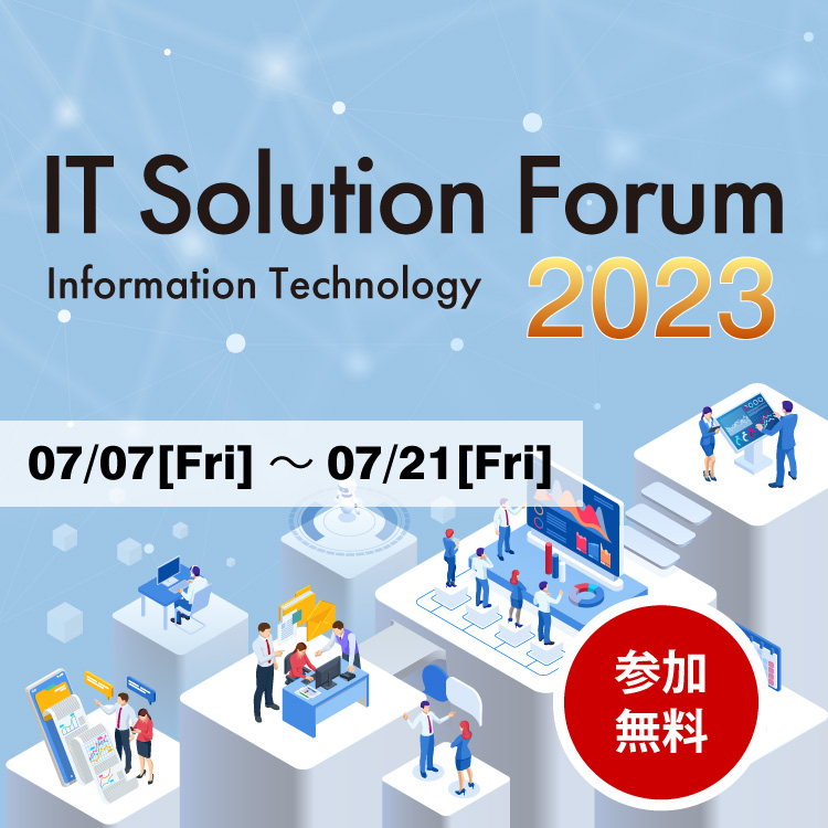 IT Solution Forum 2023 参加無料 07／07［Fri］～07／21［Fri］