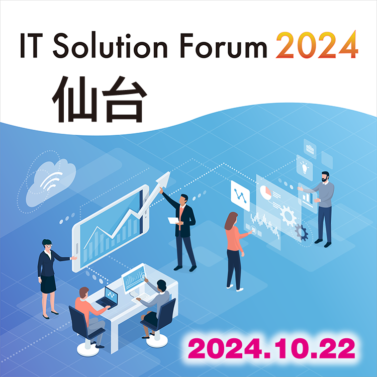 IT Solution Forum 2024 仙台 2024.10.22