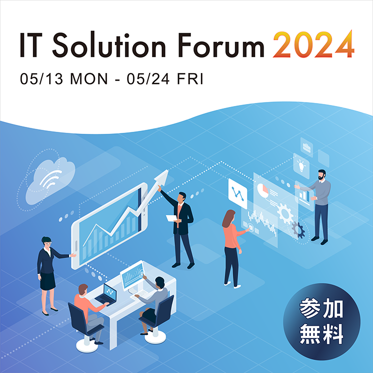 IT Solution Forum 2024 05／13［MON］～05／24［FRI］