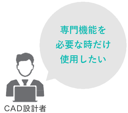 CAD設計者:専門機能を必要な時だけ使用したい