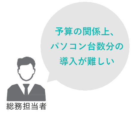 総務担当者:予算の関係上、パソコン台数分の導入が難しい