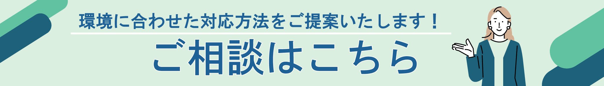 環境に合わせた対応方法をご提案いたします！ ご相談はこちら