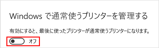 4.	「Windowsで通常使うプリンターを管理する」項目をオフにします。これで、通常使うプリンターを固定することができます。