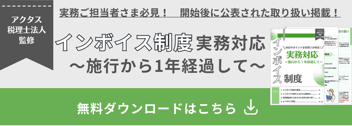 アクタス税理士法人監修  インボイス制度実務対応～施行から1年経過して～ 実務ご担当者さま必見！ 開始後に公表された取り扱い掲載！ 無料ダウンロードはこちら