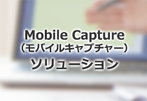 ペーパーレス手続きを可能にするMobile Capture（モバイルキャプチャー）ソリューション