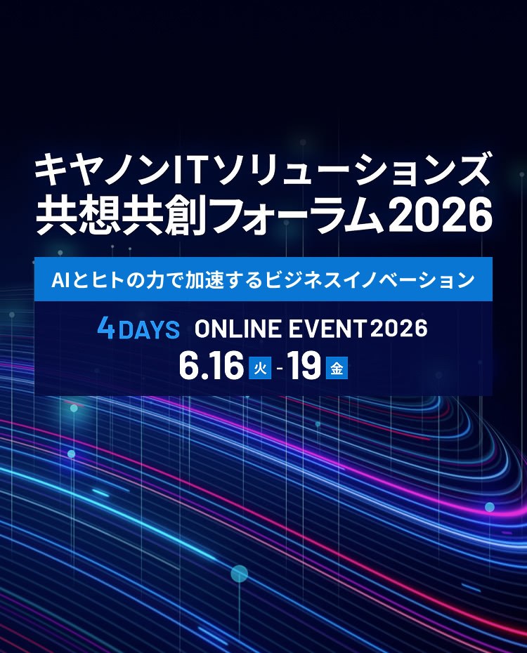 キヤノンITソリューションズ 共想共創フォーラム2026。AIとヒトの力で加速するビジネスイノベーション。4デイズ オンラインイベント。2026年6月16日（火）から6月19日（金）まで開催。