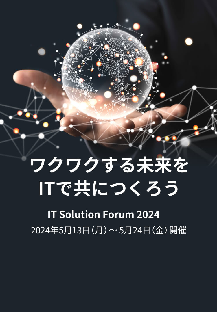 ワクワクする未来をITで共につくろう IT Solution Forum 2024 2024年5月13日（月）～5月24日（金）開催
