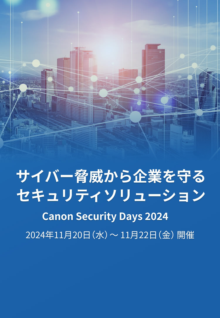 サイバー脅威から企業を守るセキュリティソリューション Canon Security Days 2024 2024年11月20日（水）～ 11月22日（金）開催