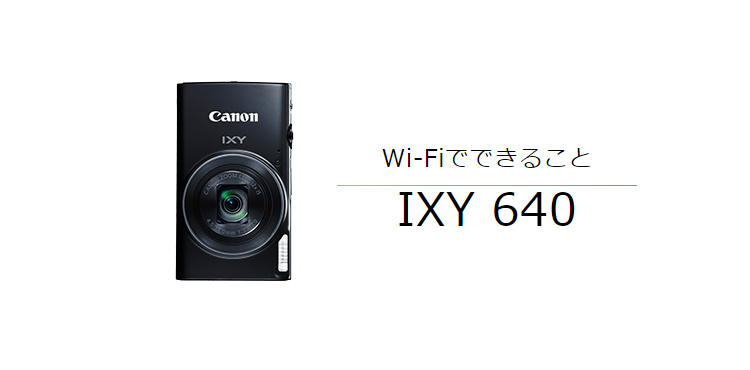 IXY 640 はじめて接続する方｜コンパクトデジタルカメラのWi-Fi 使い方