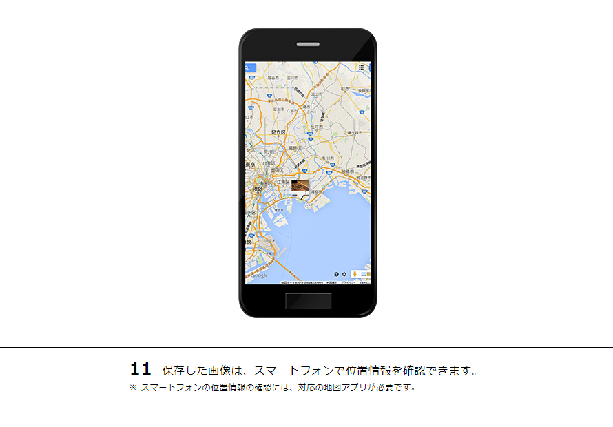 11 保存した画像は、スマートフォンで位置情報を確認できます。※スマートフォンの位置情報の確認には、対応の地図アプリが必要です。