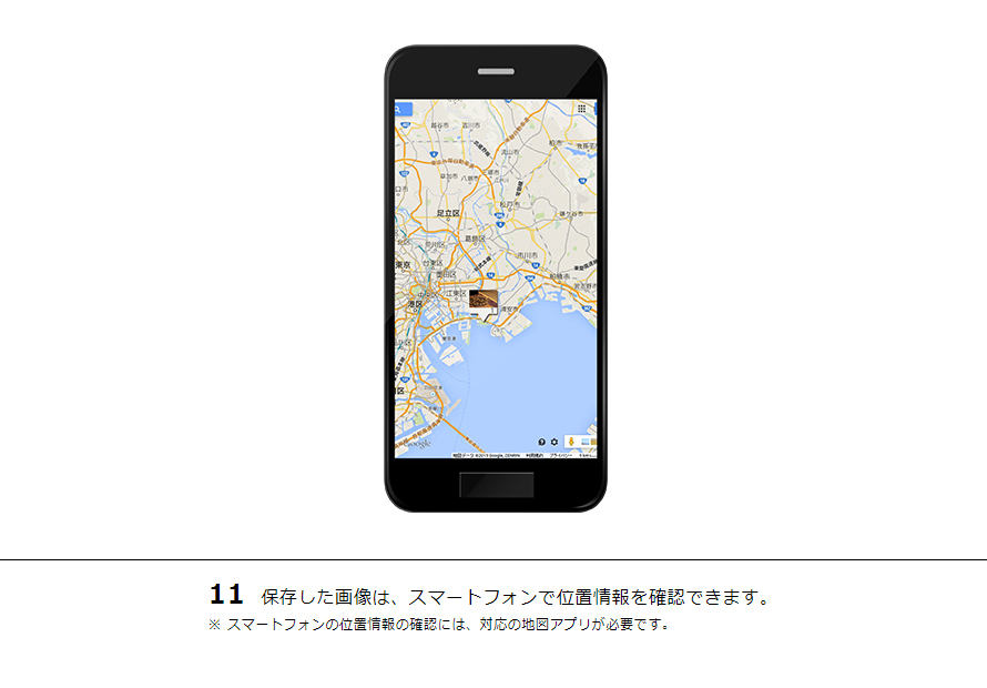 11 保存した画像は、スマートフォンで位置情報を確認できます。※スマートフォンの位置情報の確認には、対応の地図アプリが必要です。