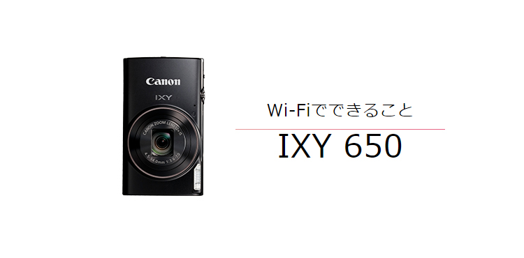 IXY 650｜コンパクトデジタルカメラのWi-Fi 使い方“まるわかり