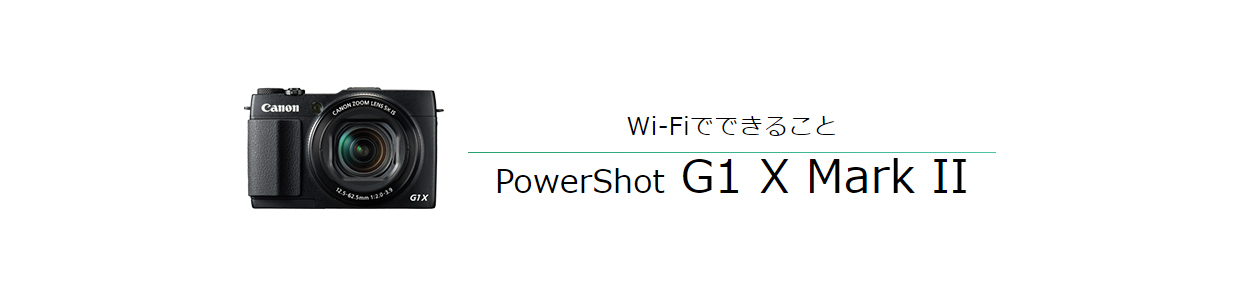 PowerShot G1 X Mark II|コンパクトデジタルカメラのWi-Fi PowerShot G1 X Mark II|コンパクトデジタルカメラのWi-Fi