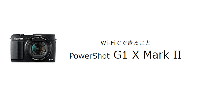 PowerShot G1 X Mark II｜コンパクトデジタルカメラのWi-Fi 使い方