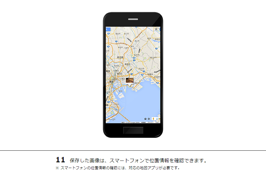 11 保存した画像は、スマートフォンで位置情報を確認できます。※ スマートフォンの位置情報の確認には、対応の地図アプリが必要です。
