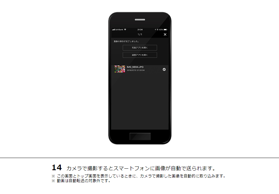 14 カメラで撮影するとスマートフォンに画像が自動で送られます。※ この画面とトップ画面を表示しているときに、カメラで撮影した画像を自動的に取り込みます。※ 動画は自動転送の対象外です。