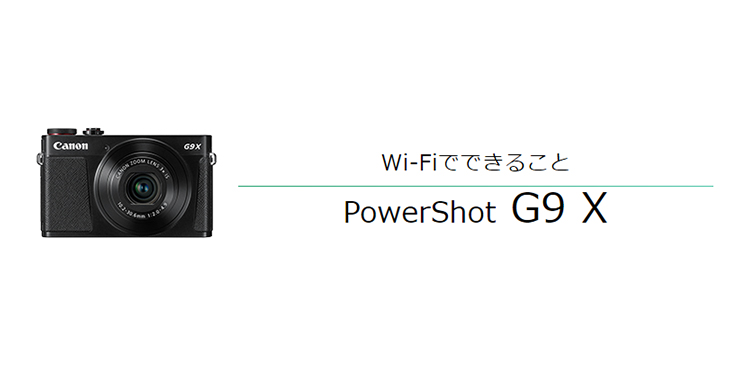 PowerShot G9 X｜コンパクトデジタルカメラのWi-Fi 使い方“まるわかり 