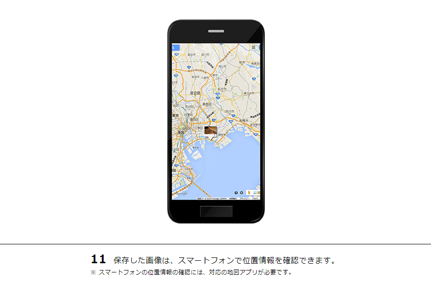 11 保存した画像は、スマートフォンで位置情報を確認できます。※ スマートフォンの位置情報の確認には、対応の地図アプリが必要です。