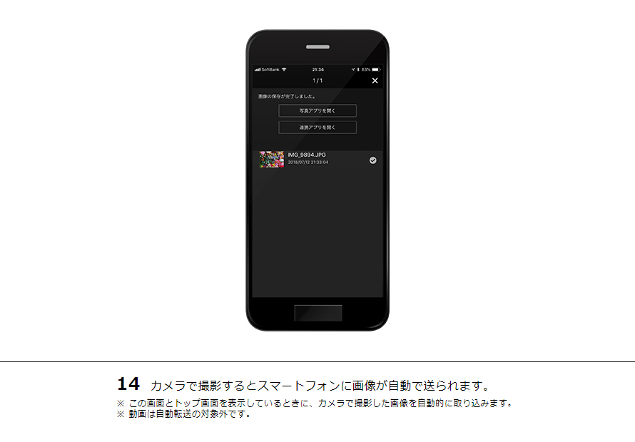14 カメラで撮影するとスマートフォンに画像が自動で送られます。※ この画面とトップ画面を表示しているときに、カメラで撮影した画像を自動的に取り込みます。※ 動画は自動転送の対象外です。