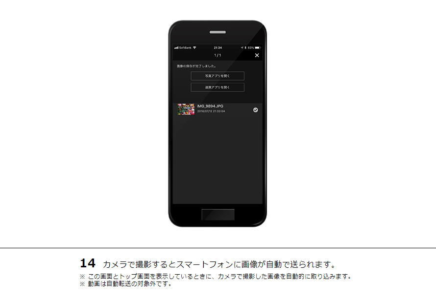 14 カメラで撮影するとスマートフォンに画像が自動で送られます。※ この画面とトップ画面を表示しているときに、カメラで撮影した画像を自動的に取り込みます。※ 動画は自動転送の対象外です。