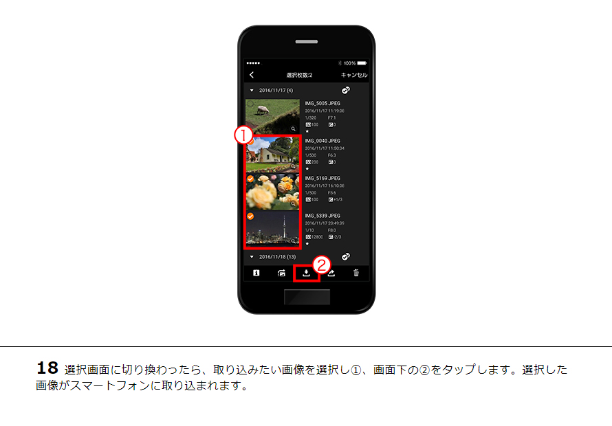 18選択画面に切り換わったら、取り込みたい画像を選択し①、画面下の②をタップします。選択した画像がスマートフォンに取り込まれます。