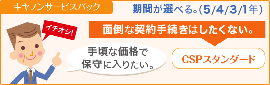 イチオシ!キヤノンサービスパック:CSPスタンダード。期間が選べる。(5/4/3/1年)。面倒な契約手続きはしたくない。手ごろな価格で保守に入りたい。