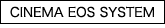 ［CINEMA EOS SYSTEM］