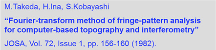 M.Takeda, H.Ina, S.Kobayashi "Fourier-transform merhod of fringe-pattern analysis for computer-based topography and interferometry" JOSA, Vol. 72, Issue 1, pp. 156-160（1982）.